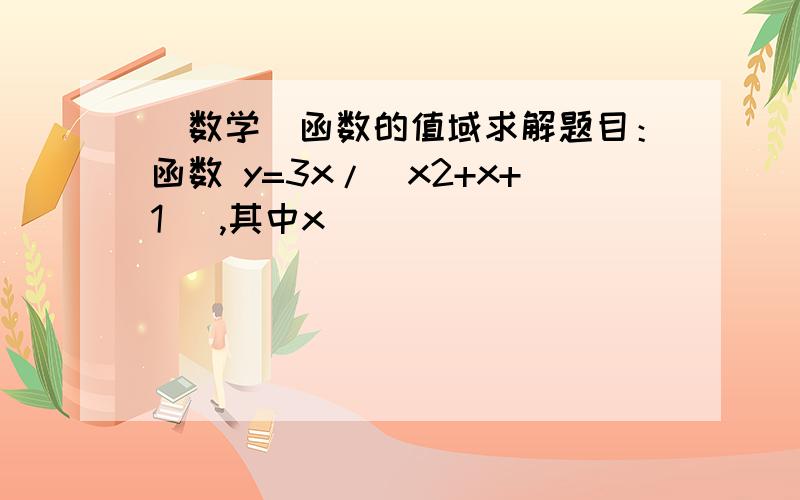 （数学）函数的值域求解题目：函数 y=3x/(x2+x+1) ,其中x