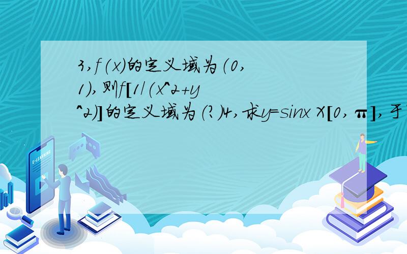 3,f(x)的定义域为（0,1）,则f[1/(x^2+y^2)]的定义域为（?）4,求y=sinx X[0,π],于Y=0围成的区域绕Y=1转围成的体积