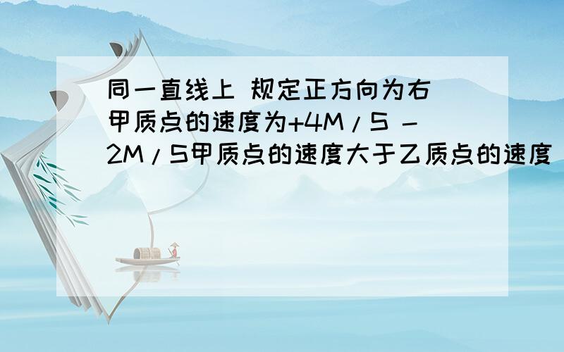 同一直线上 规定正方向为右 甲质点的速度为+4M/S -2M/S甲质点的速度大于乙质点的速度 正确吗 方向不同的速度可以比较吗 简单说下原因