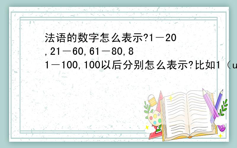 法语的数字怎么表示?1－20,21－60,61－80,81－100,100以后分别怎么表示?比如1（un;une）;28(vingt-huit);70(soixante-dix);80(quatre-vingts)