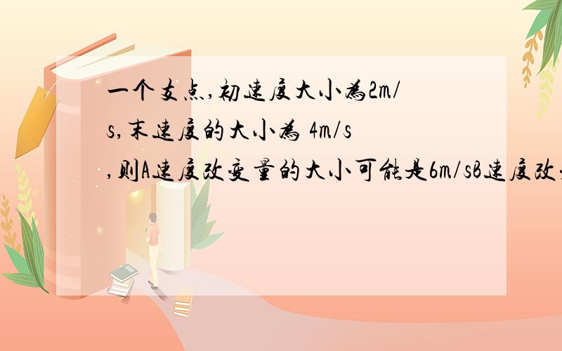 一个支点,初速度大小为2m/s,末速度的大小为 4m/s,则A速度改变量的大小可能是6m/sB速度改变量的大小可能是4m/sC速度改变量的方向可能与初速度方向相同D速度改变量的方向可能与初速度方向相