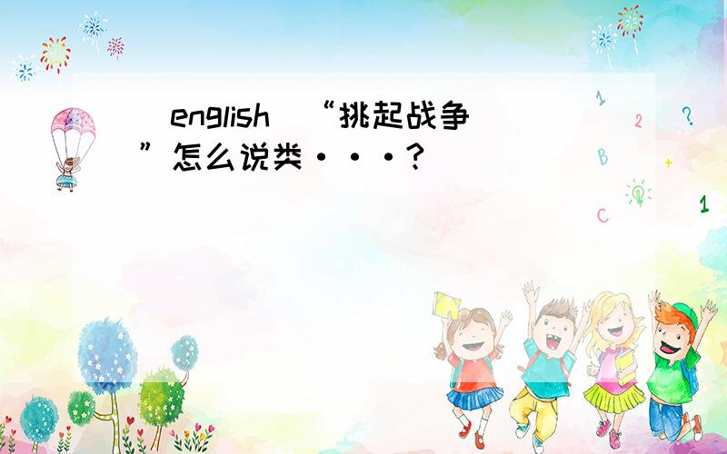 [english]“挑起战争”怎么说类···?