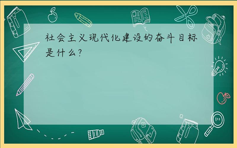 社会主义现代化建设的奋斗目标是什么?