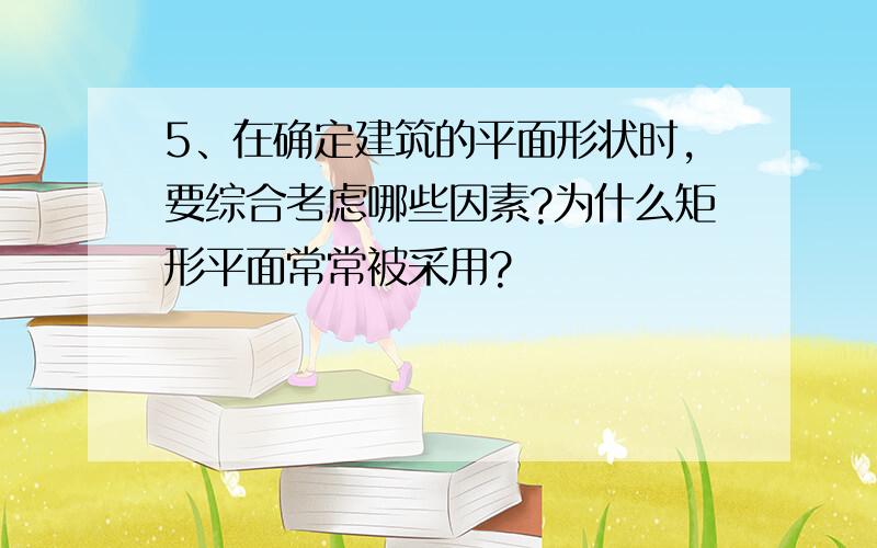 5、在确定建筑的平面形状时,要综合考虑哪些因素?为什么矩形平面常常被采用?