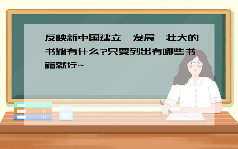 反映新中国建立、发展、壮大的书籍有什么?只要列出有哪些书籍就行~