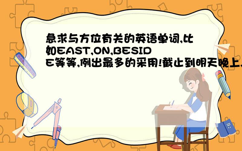 急求与方位有关的英语单词,比如EAST,ON,BESIDE等等,例出最多的采用!截止到明天晚上,例出30个以上的多1个加5分