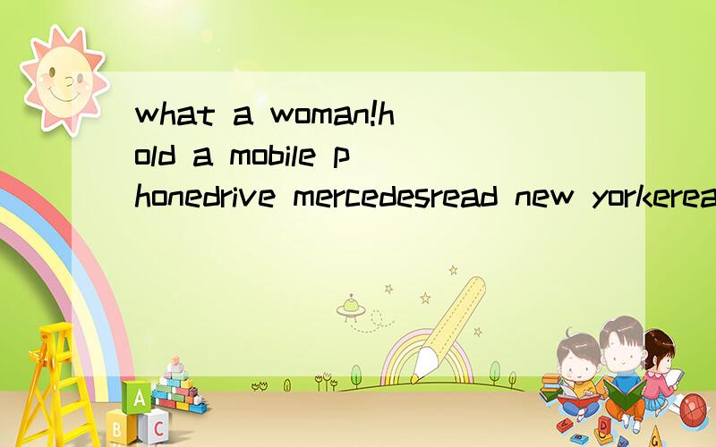 what a woman!hold a mobile phonedrive mercedesread new yorkereat macdonoldlip with avonwear dinem jeanuse IBM computerssurf the internethire a stanford professor!