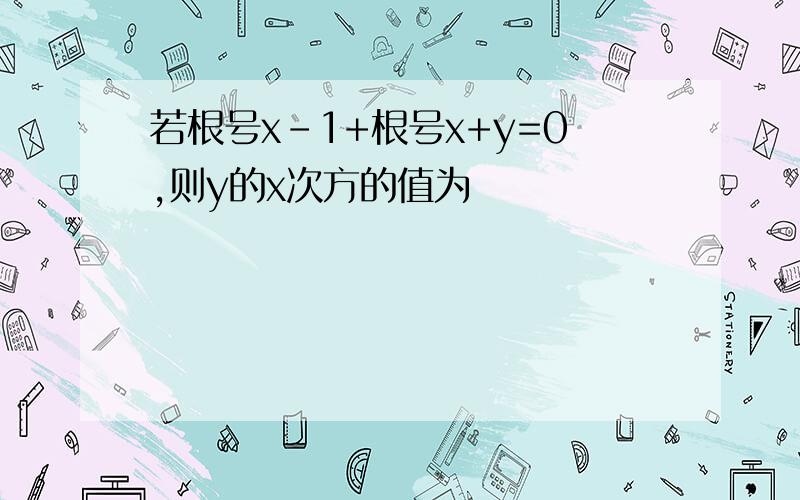 若根号x-1+根号x+y=0,则y的x次方的值为