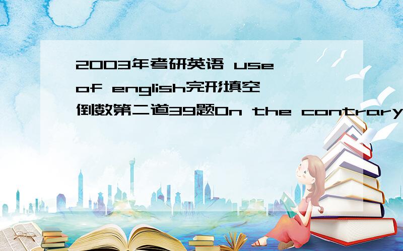 2003年考研英语 use of english完形填空倒数第二道39题On the contrary,they can help studengts acquire a sense of commitment by___ for roles that are within their capabilities and their attention spans and by having clearly stated rules.