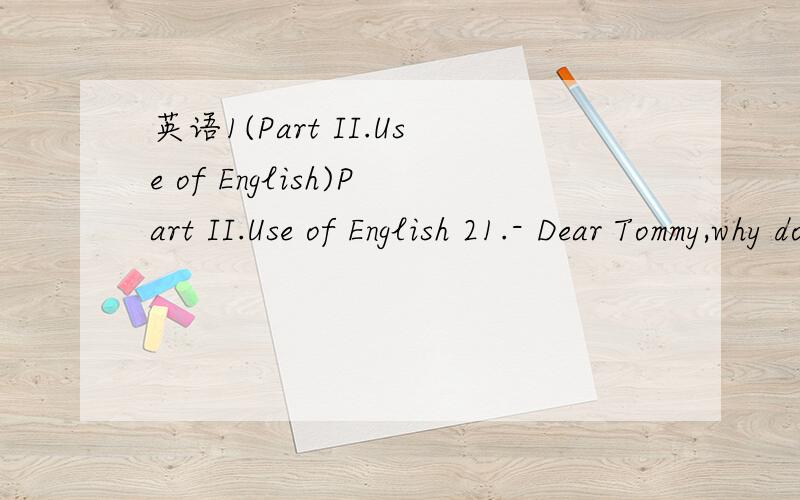 英语1(Part II.Use of English)Part II.Use of English 21.- Dear Tommy,why don’t you come on holiday with us?- ______ A.That’s very kind of you.I’d love to.B.How dare you invite me?I won’t go.C.Yeah,thanks anyway.D.Whether I’ll go or not is