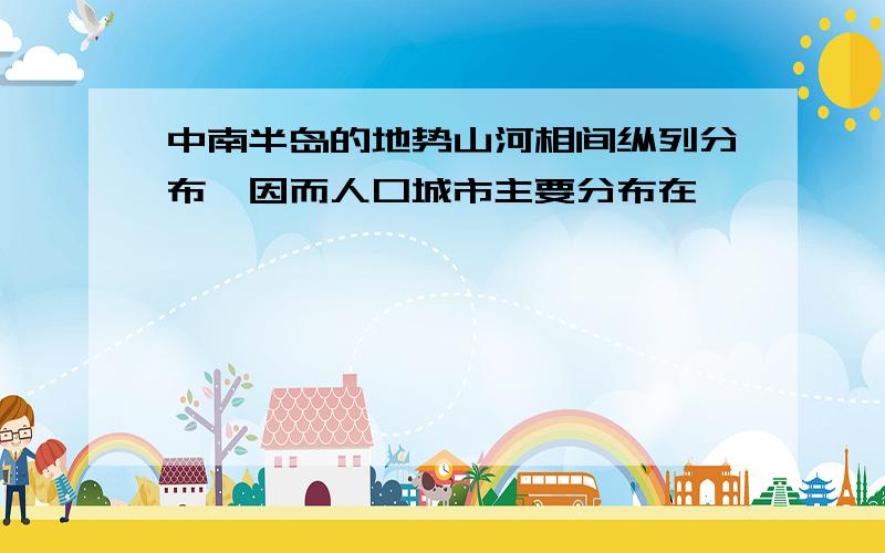 中南半岛的地势山河相间纵列分布,因而人口城市主要分布在