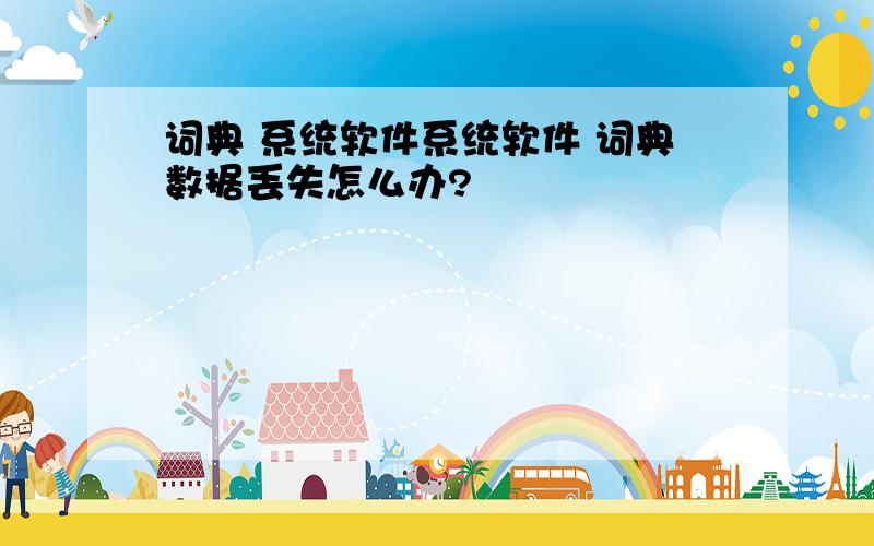 词典 系统软件系统软件 词典数据丢失怎么办?