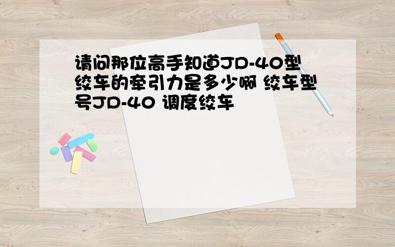 请问那位高手知道JD-40型绞车的牵引力是多少啊 绞车型号JD-40 调度绞车