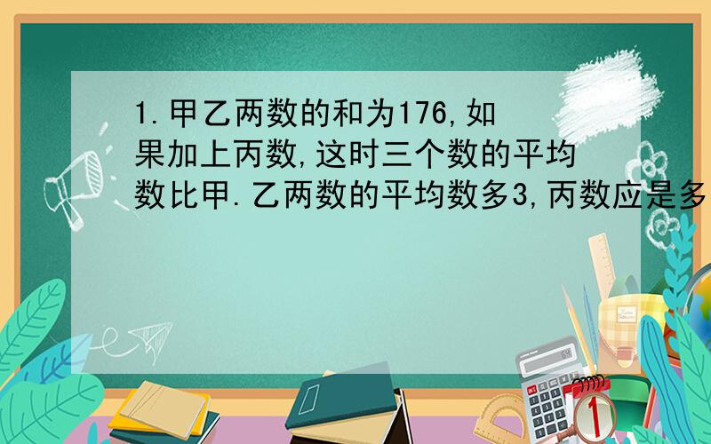 1.甲乙两数的和为176,如果加上丙数,这时三个数的平均数比甲.乙两数的平均数多3,丙数应是多少?2.有50人参加了独唱独舞独奏比赛,参加独舞比赛的有30人,参加独奏比赛的有28人,参加独唱比赛的