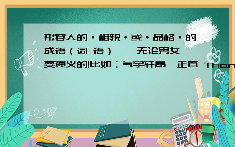 形容人的·相貌·或·品格·的成语（词 语）……无论男女,要褒义的!比如：气宇轩昂、正直 Thanks!