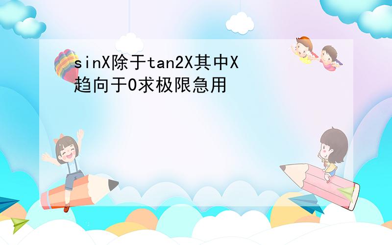 sinX除于tan2X其中X趋向于0求极限急用