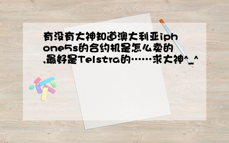 有没有大神知道澳大利亚iphone5s的合约机是怎么卖的,最好是Telstra的……求大神^_^