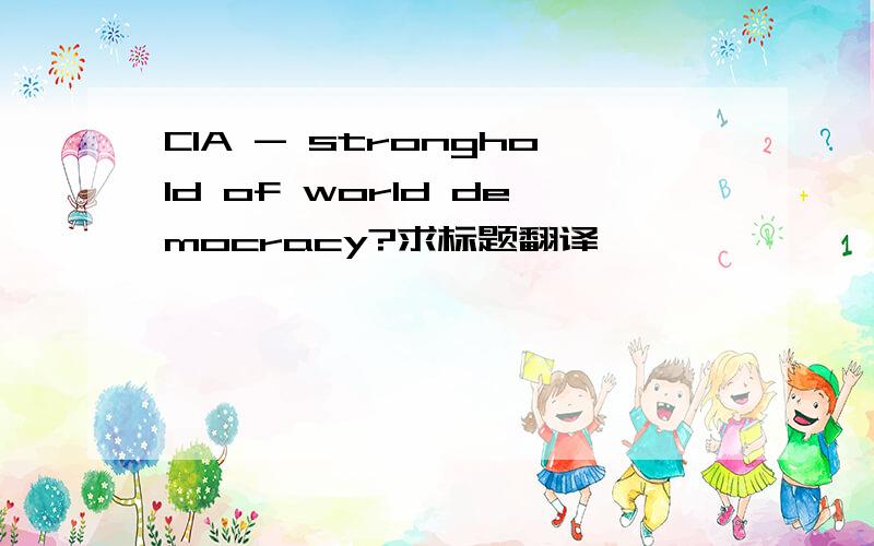 CIA - stronghold of world democracy?求标题翻译,