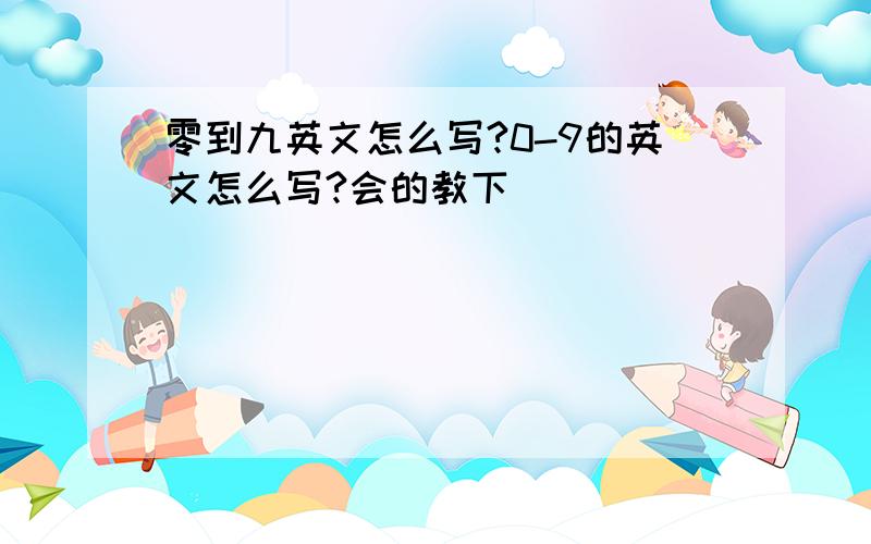 零到九英文怎么写?0-9的英文怎么写?会的教下．