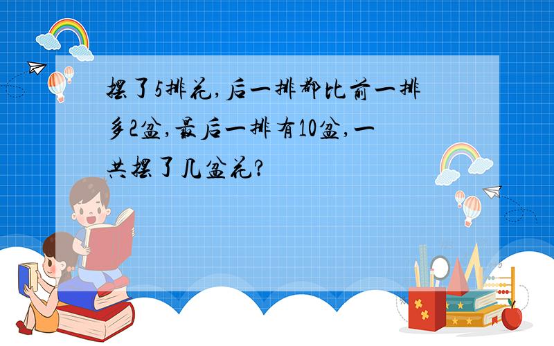 摆了5排花,后一排都比前一排多2盆,最后一排有10盆,一共摆了几盆花?