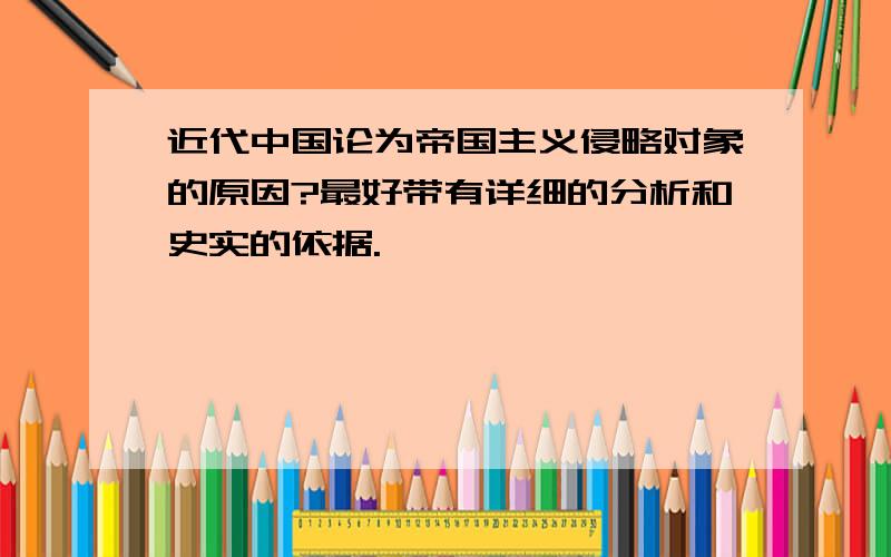 近代中国论为帝国主义侵略对象的原因?最好带有详细的分析和史实的依据.