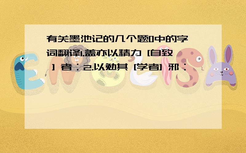 有关墨池记的几个题[]中的字词翻译1.盖亦以精力 [自致 ] 者：2.以勉其 [学者] 邪：