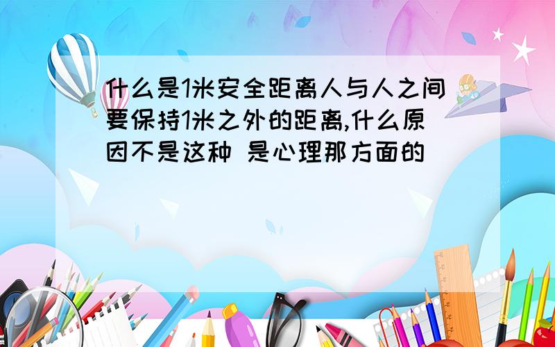 什么是1米安全距离人与人之间要保持1米之外的距离,什么原因不是这种 是心理那方面的