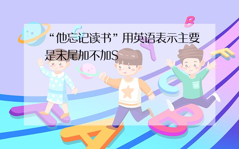 “他忘记读书”用英语表示主要是末尾加不加S