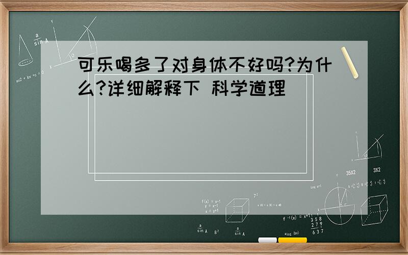 可乐喝多了对身体不好吗?为什么?详细解释下 科学道理