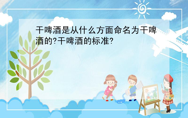 干啤酒是从什么方面命名为干啤酒的?干啤酒的标准?