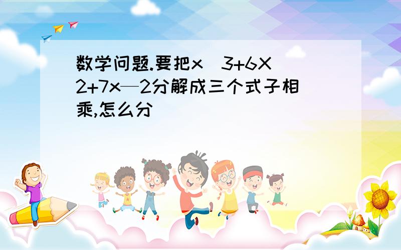 数学问题.要把x^3+6X^2+7x—2分解成三个式子相乘,怎么分