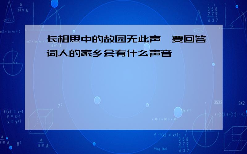 长相思中的故园无此声,要回答词人的家乡会有什么声音