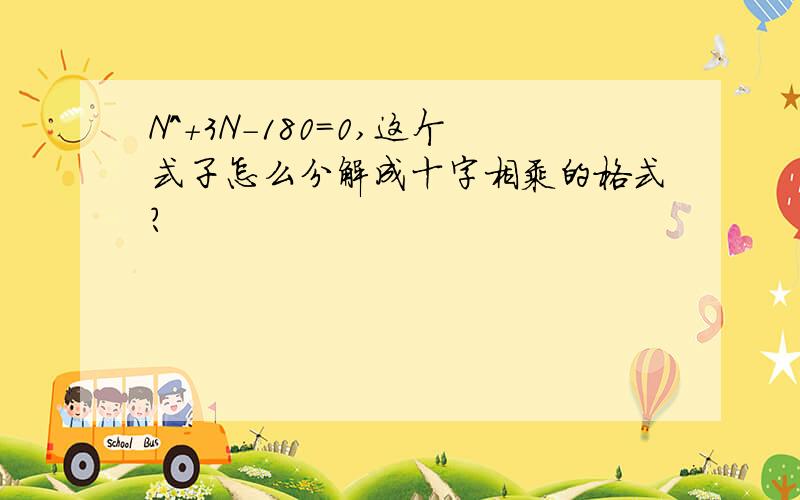 N^+3N-180=0,这个式子怎么分解成十字相乘的格式?