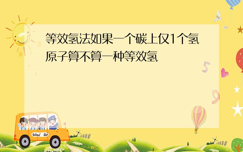 等效氢法如果一个碳上仅1个氢原子算不算一种等效氢