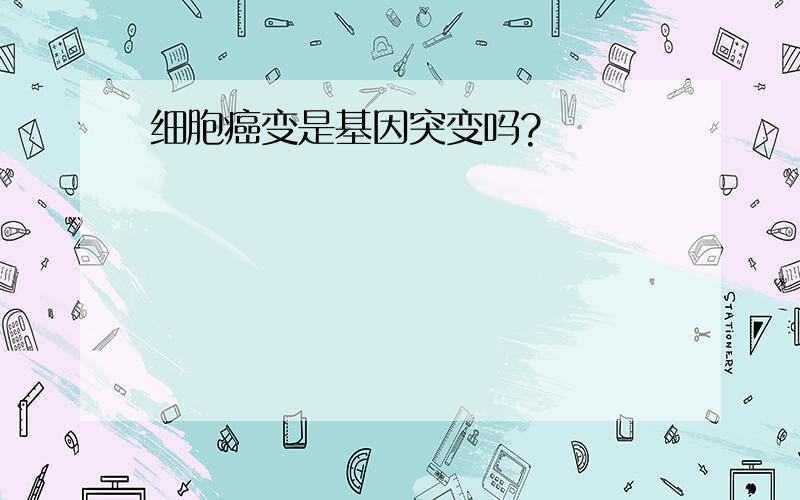 细胞癌变是基因突变吗?