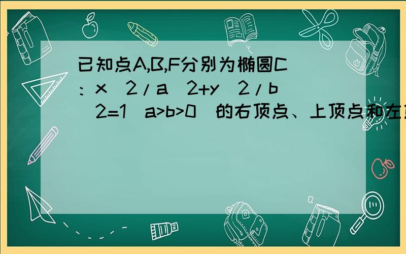 已知点A,B,F分别为椭圆C：x^2/a^2+y^2/b^2=1（a>b>0）的右顶点、上顶点和左焦距,直线l的方程为x=a2/c,