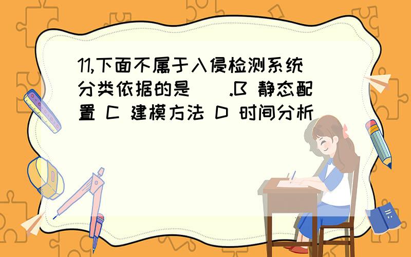 11,下面不属于入侵检测系统分类依据的是（）.B 静态配置 C 建模方法 D 时间分析