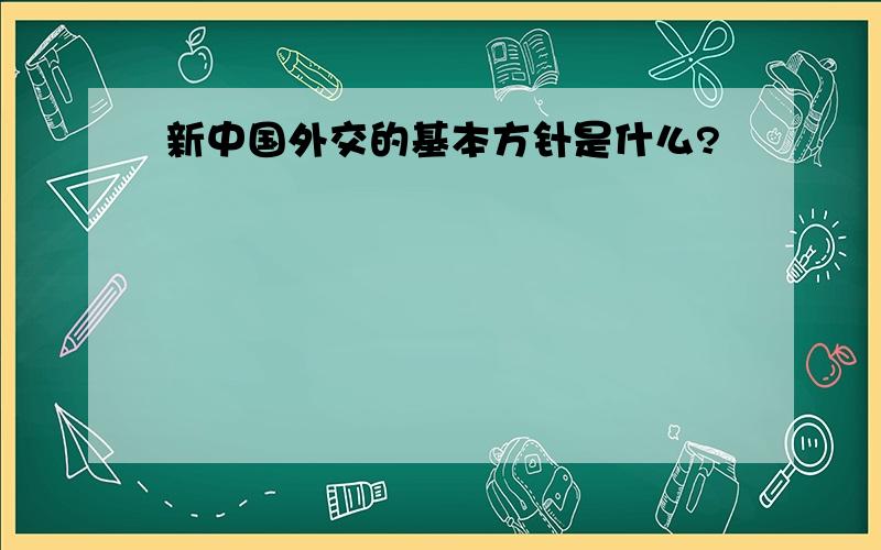 新中国外交的基本方针是什么?