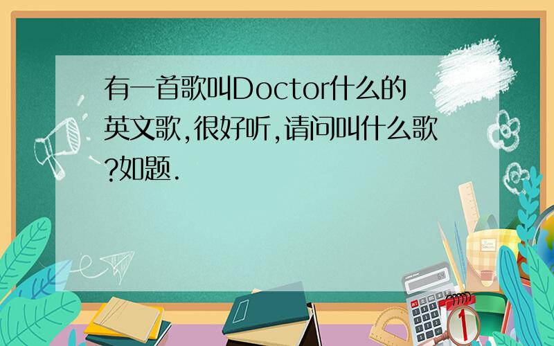 有一首歌叫Doctor什么的英文歌,很好听,请问叫什么歌?如题.