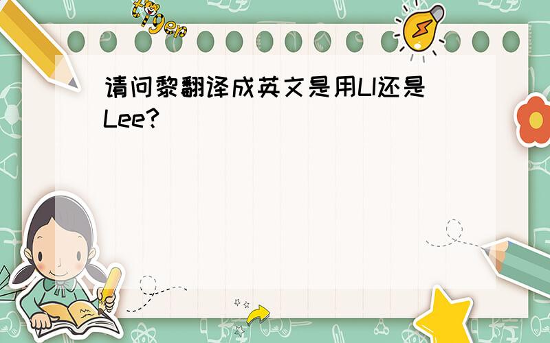 请问黎翻译成英文是用LI还是Lee?