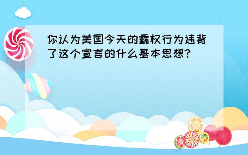 你认为美国今天的霸权行为违背了这个宣言的什么基本思想?