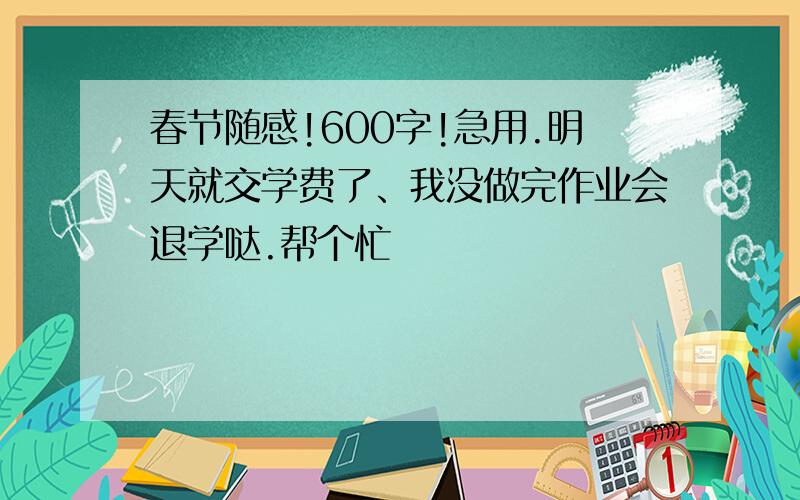 春节随感!600字!急用.明天就交学费了、我没做完作业会退学哒.帮个忙