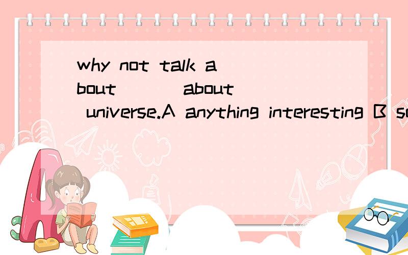 why not talk about ( ) about universe.A anything interesting B something interesting