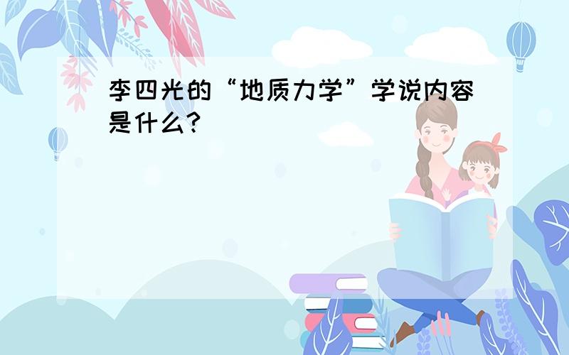 李四光的“地质力学”学说内容是什么?