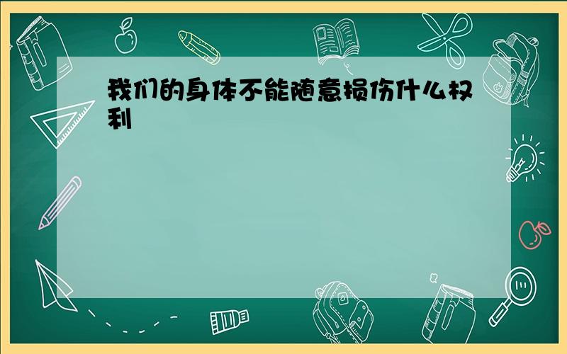 我们的身体不能随意损伤什么权利