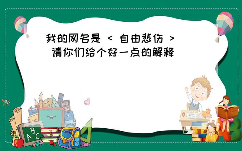 我的网名是 < 自由悲伤 > 请你们给个好一点的解释