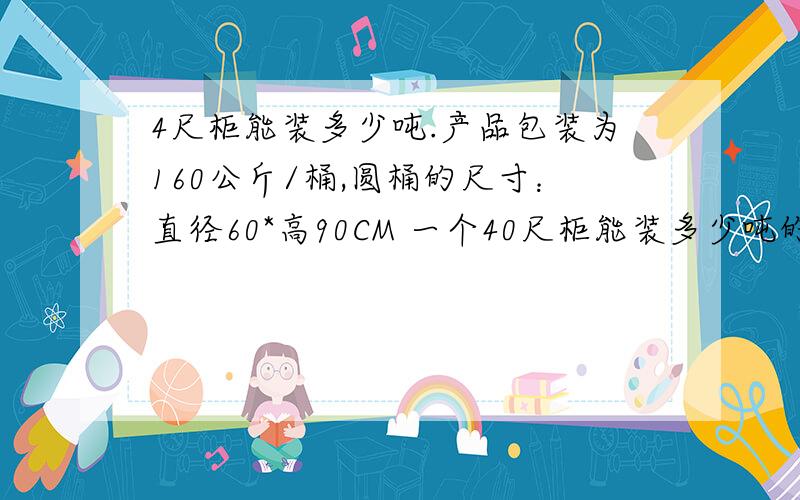 4尺柜能装多少吨.产品包装为160公斤/桶,圆桶的尺寸：直径60*高90CM 一个40尺柜能装多少吨的货?计算方式?