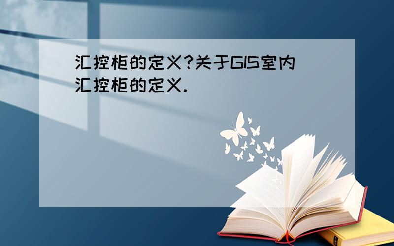 汇控柜的定义?关于GIS室内汇控柜的定义.