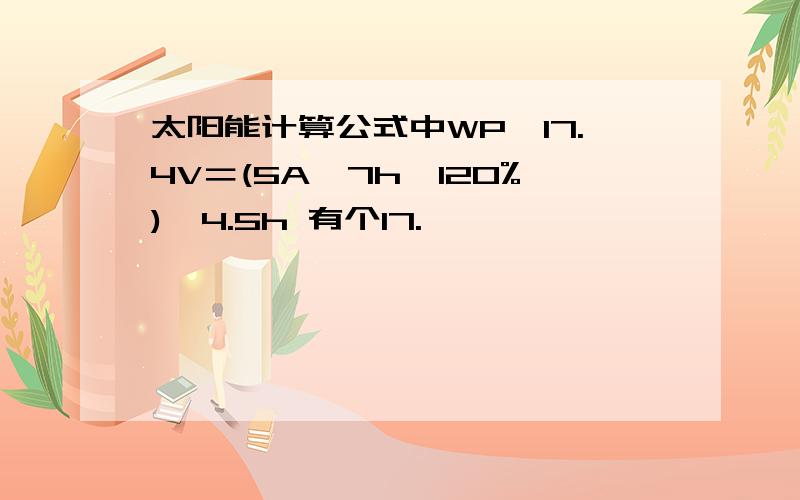 太阳能计算公式中WP÷17.4V＝(5A×7h×120%)÷4.5h 有个17.