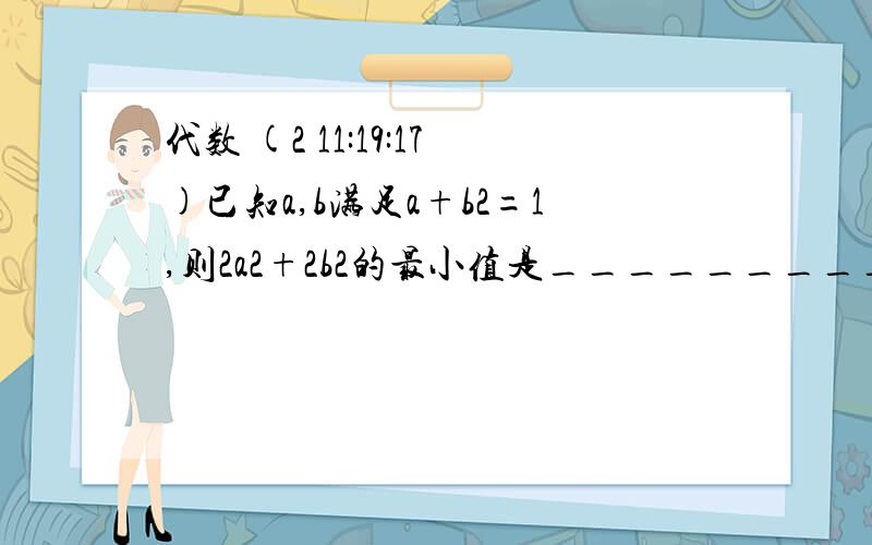 代数 (2 11:19:17)已知a,b满足a+b2=1,则2a2+2b2的最小值是__________.